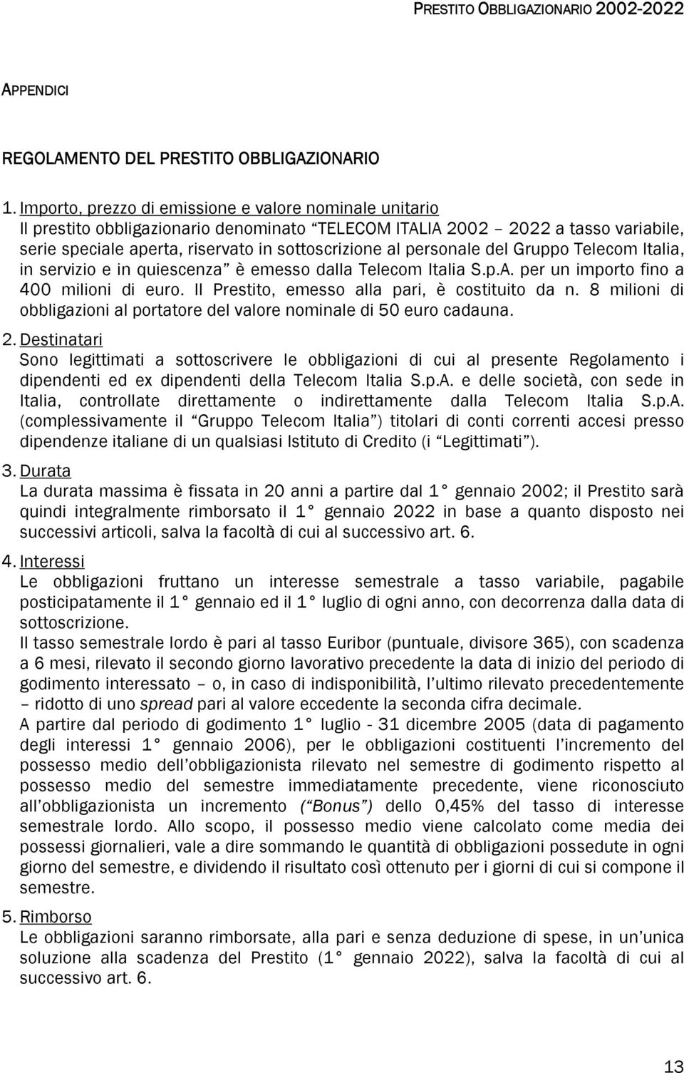 personale del Gruppo Telecom Italia, in servizio e in quiescenza è emesso dalla Telecom Italia S.p.A. per un importo fino a 400 milioni di euro. Il Prestito, emesso alla pari, è costituito da n.