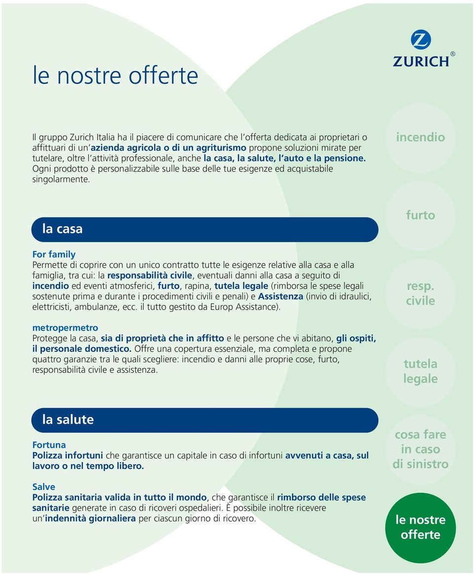 la casa For family Permette di coprire con un unico contratto tutte le esigenze relative alla casa e alla famiglia, tra cui: la responsabilità, eventuali danni alla casa a seguito di ed eventi