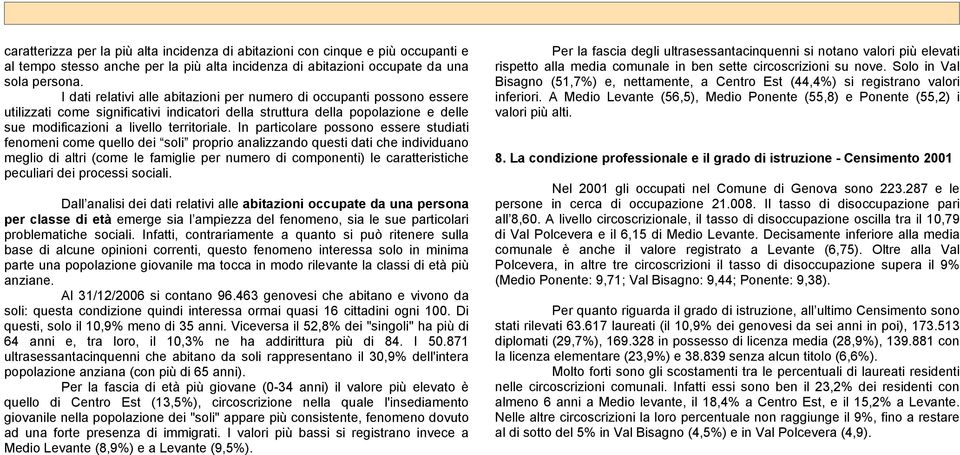 In particolare possono essere studiati fenomeni come quello dei soli proprio analizzando questi dati che individuano meglio di altri (come le famiglie per numero di componenti) le caratteristiche