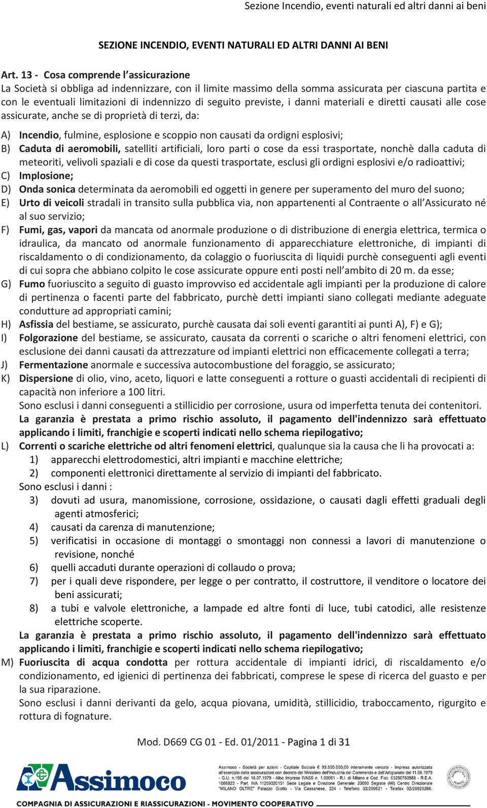 previste, i danni materiali e diretti causati alle cose assicurate, anche se di proprietà di terzi, da: A) Incendio, fulmine, esplosione e scoppio non causati da ordigni esplosivi; B) Caduta di