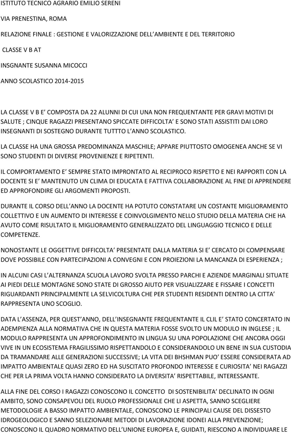 SOSTEGNO DURANTE TUTTTO L ANNO SCOLASTICO. LA CLASSE HA UNA GROSSA PREDOMINANZA MASCHILE; APPARE PIUTTOSTO OMOGENEA ANCHE SE VI SONO STUDENTI DI DIVERSE PROVENIENZE E RIPETENTI.