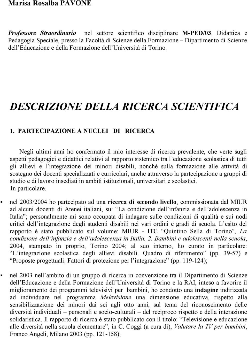 PARTECIPAZIONE A NUCLEI DI RICERCA Negli ultimi anni ho confermato il mio interesse di ricerca prevalente, che verte sugli aspetti pedagogici e didattici relativi al rapporto sistemico tra l