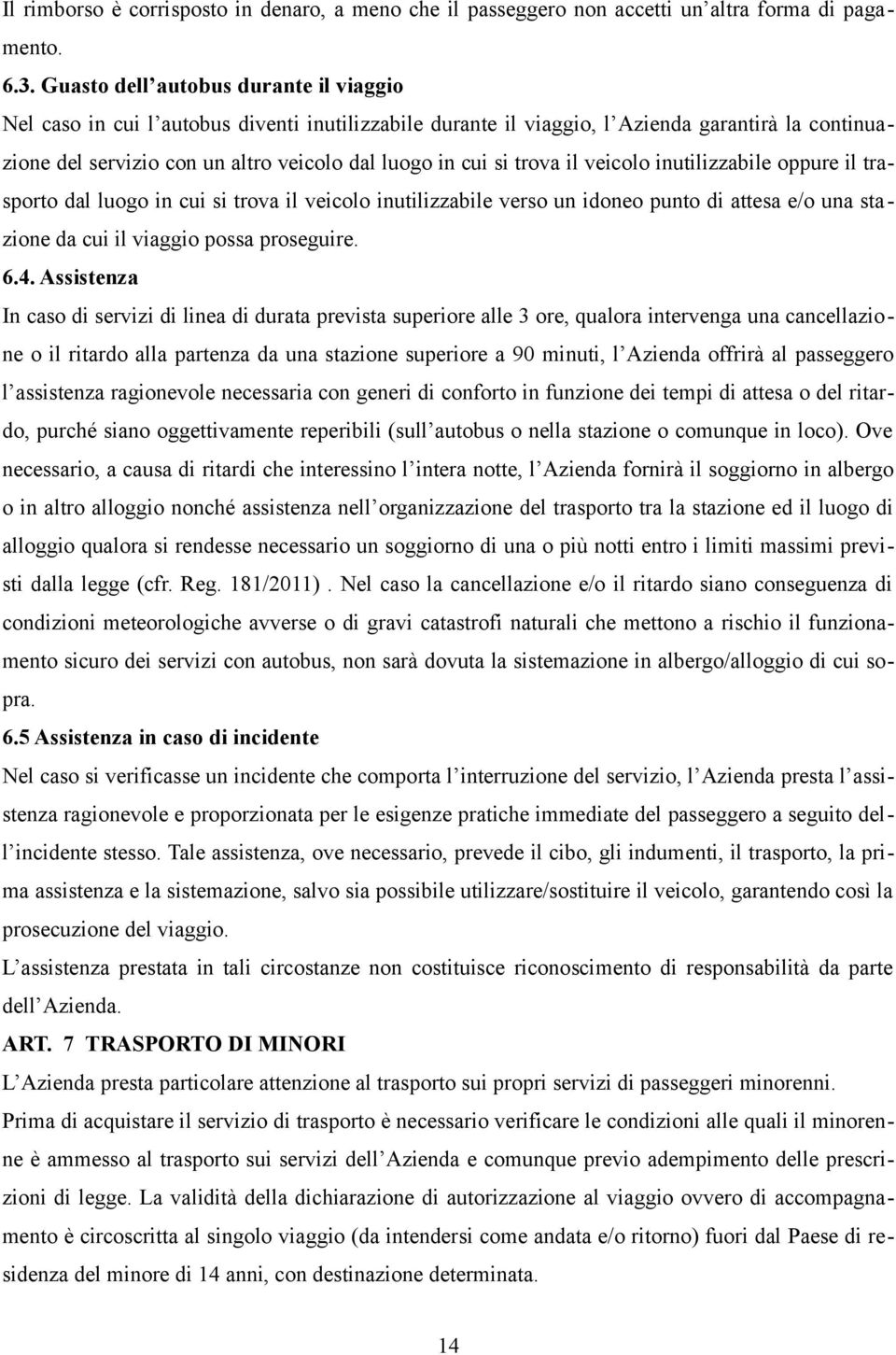 trova il veicolo inutilizzabile oppure il trasporto dal luogo in cui si trova il veicolo inutilizzabile verso un idoneo punto di attesa e/o una stazione da cui il viaggio possa proseguire. 6.4.