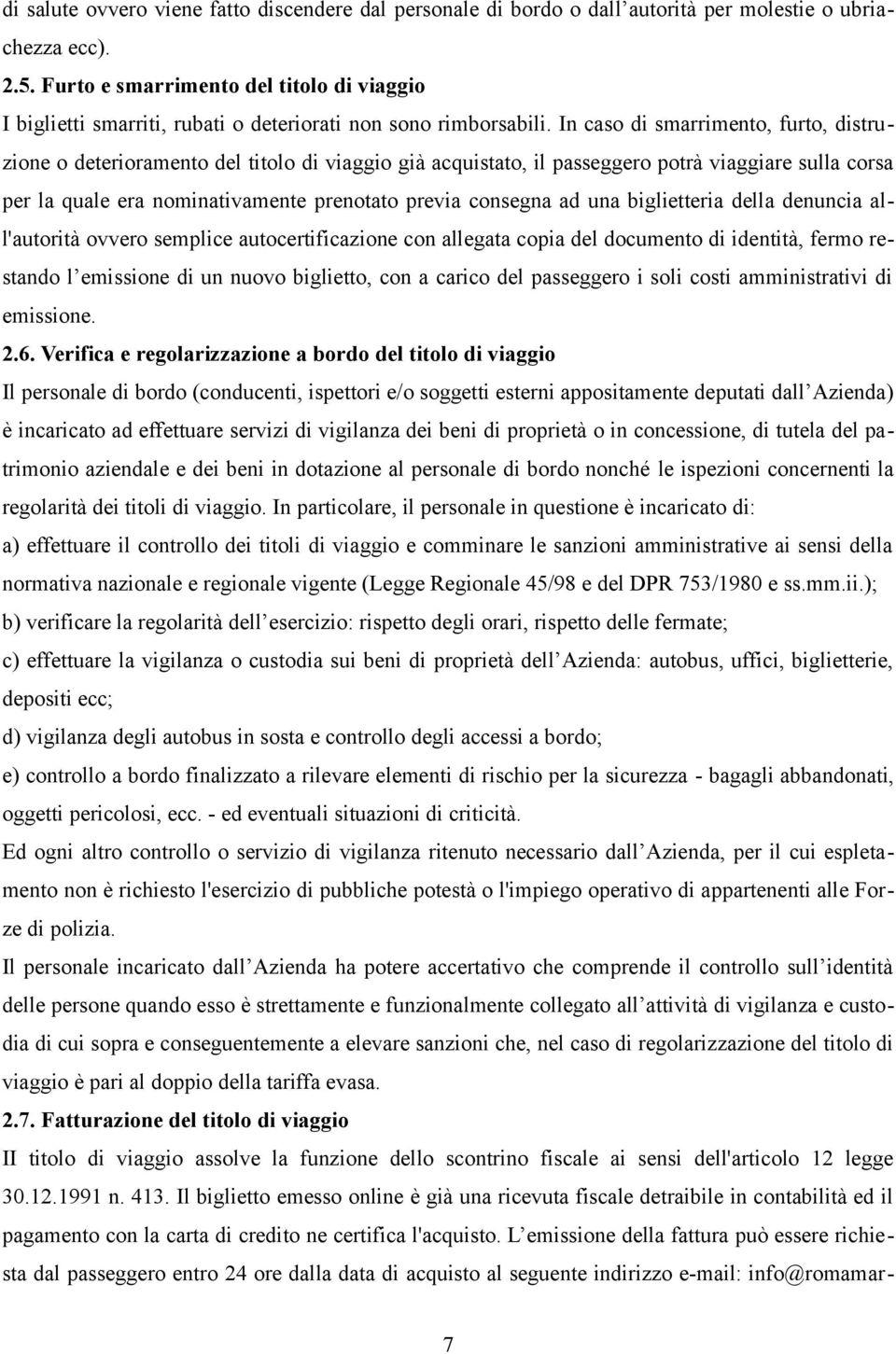 In caso di smarrimento, furto, distruzione o deterioramento del titolo di viaggio già acquistato, il passeggero potrà viaggiare sulla corsa per la quale era nominativamente prenotato previa consegna