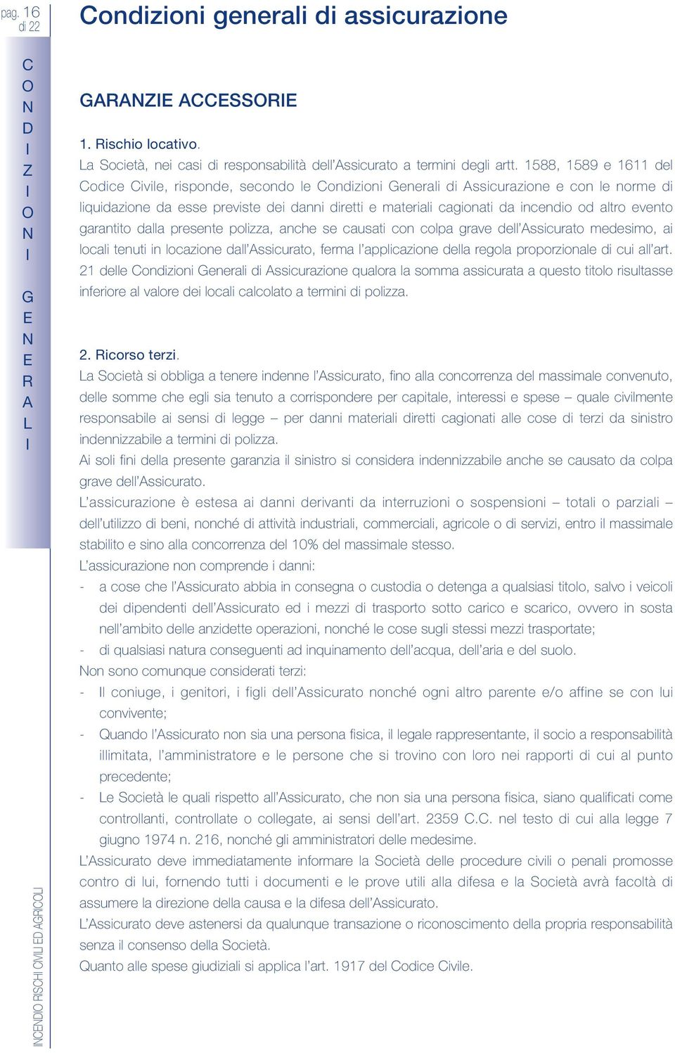 altro evento garantito dalla presente polizza, anche se causati con colpa grave dell ssicurato medesimo, ai locali tenuti in locazione dall ssicurato, ferma l applicazione della regola proporzionale