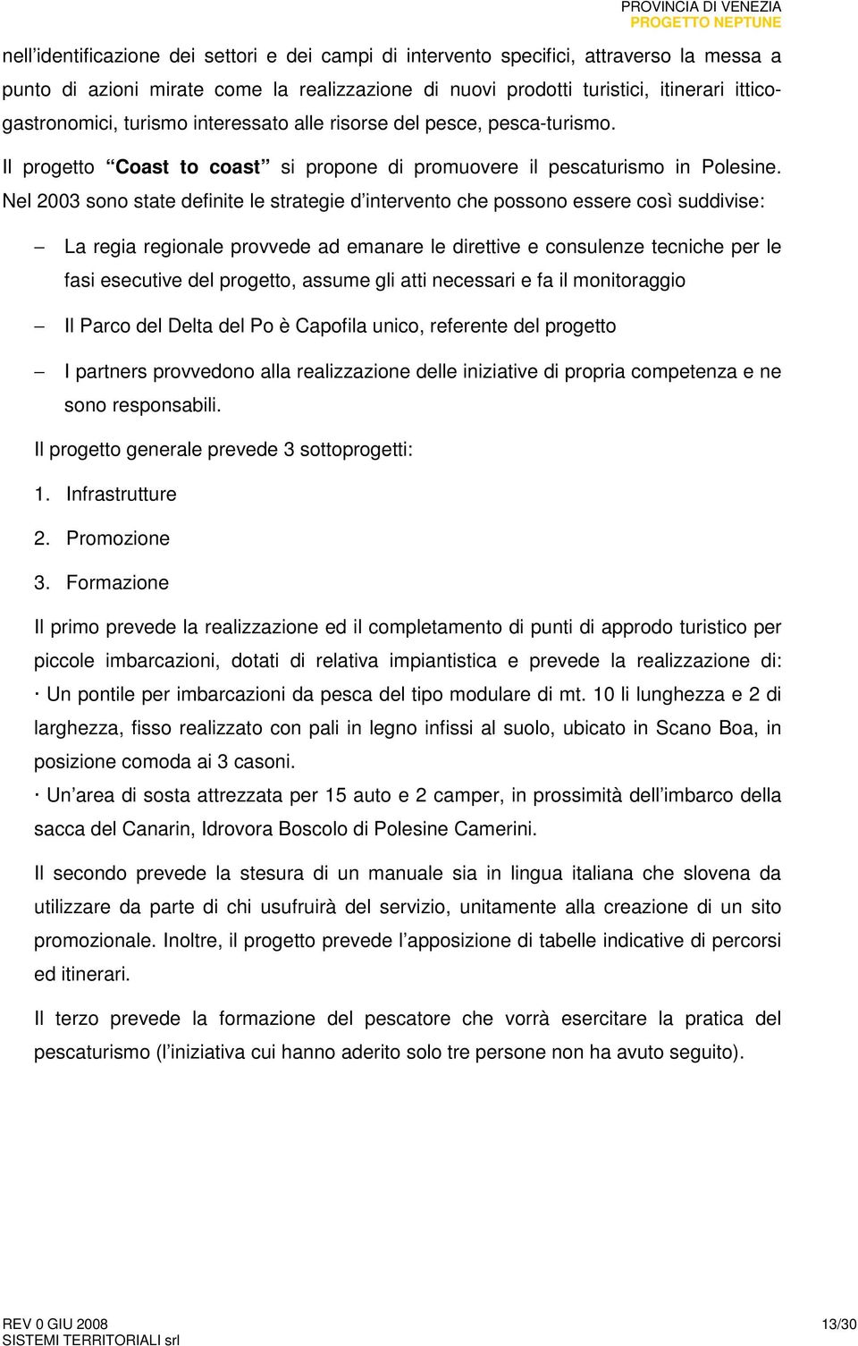 Nel 2003 sono state definite le strategie d intervento che possono essere così suddivise: La regia regionale provvede ad emanare le direttive e consulenze tecniche per le fasi esecutive del progetto,