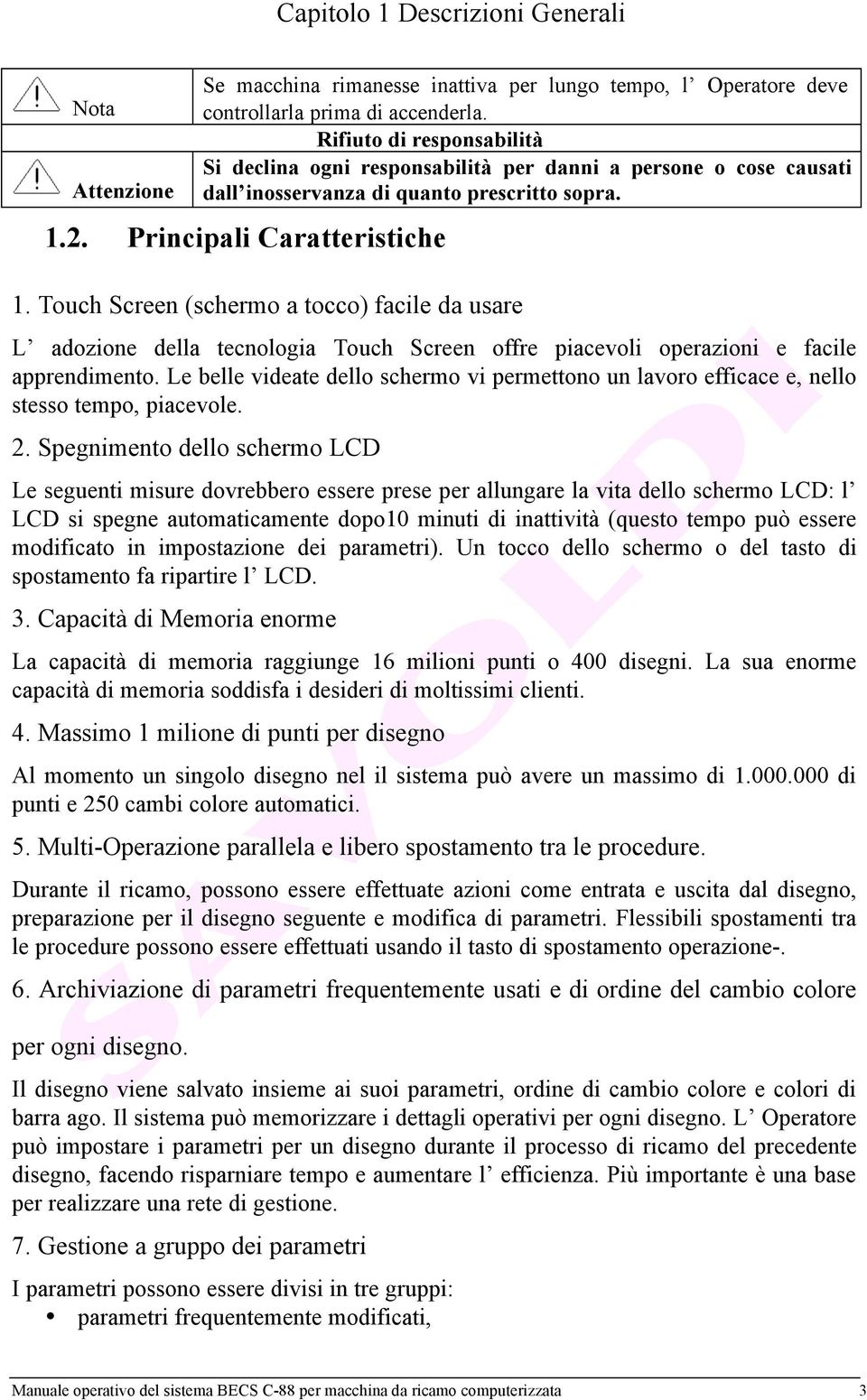 Touch Screen (schermo a tocco) facile da usare L adozione della tecnologia Touch Screen offre piacevoli operazioni e facile apprendimento.