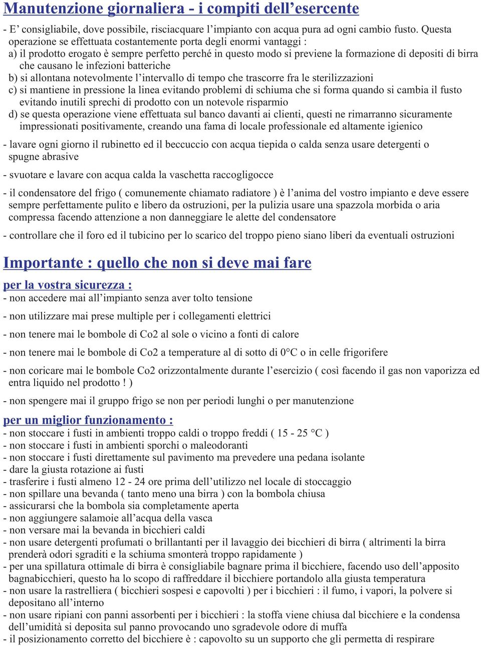 le infezioni batteriche b) si allontana notevolmente l intervallo di tempo che trascorre fra le sterilizzazioni c) si mantiene in pressione la linea evitando problemi di schiuma che si forma quando