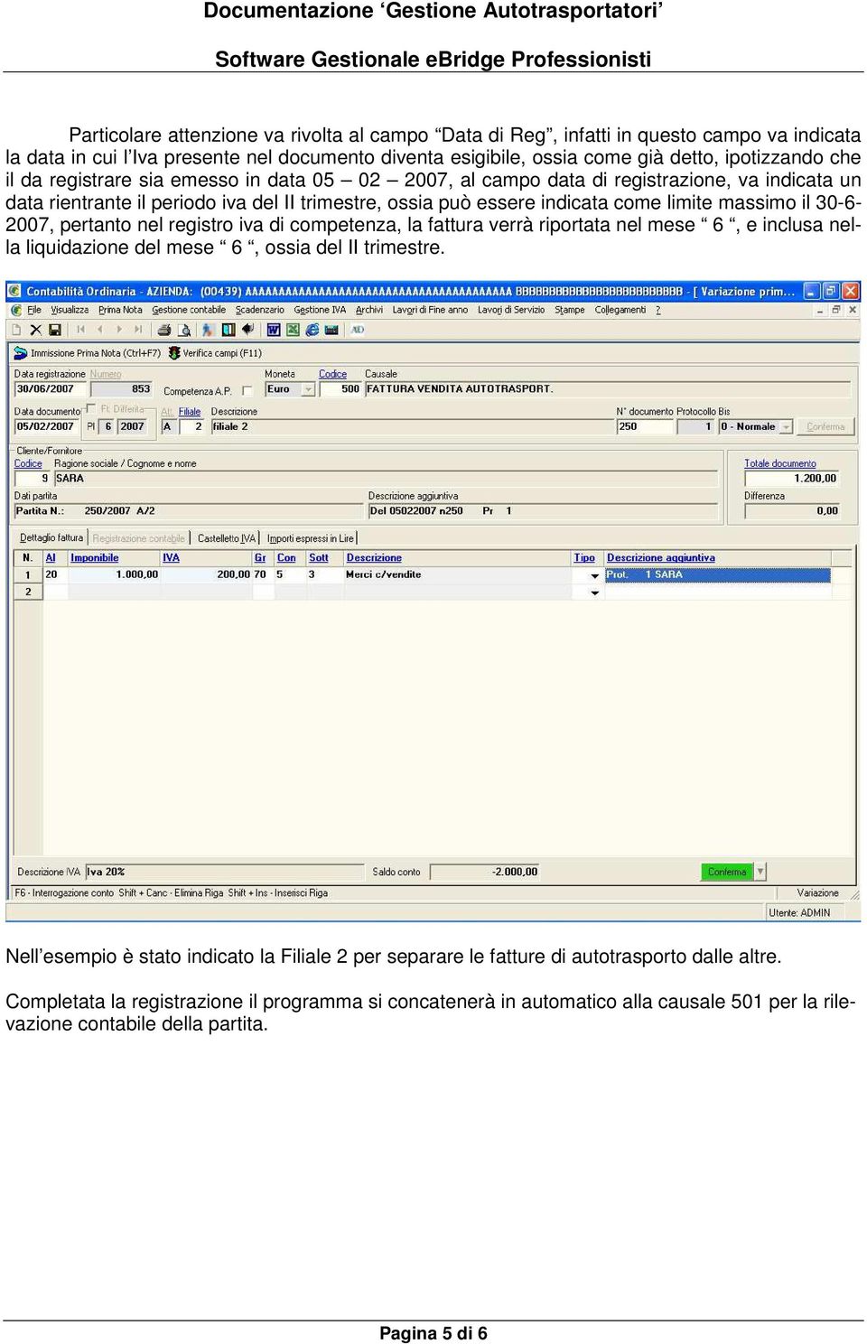 2007, pertanto nel registro iva di competenza, la fattura verrà riportata nel mese 6, e inclusa nella liquidazione del mese 6, ossia del II trimestre.