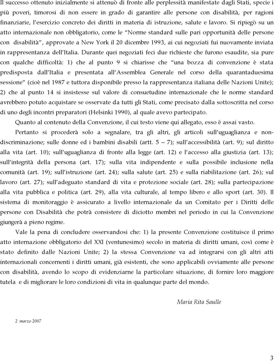 Si ripiegò su un atto internazionale non obbligatorio, come le Norme standard sulle pari opportunità delle persone con disabilità, approvate a New York il 20 dicembre 1993, ai cui negoziati fui