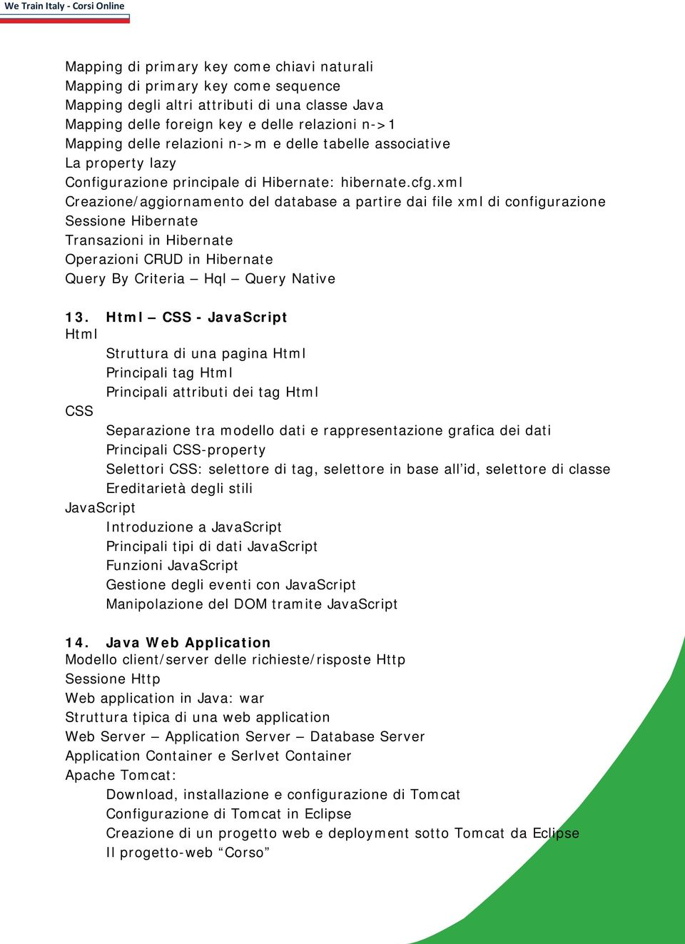 xml Creazione/aggiornamento del database a partire dai file xml di configurazione Sessione Hibernate Transazioni in Hibernate Operazioni CRUD in Hibernate Query By Criteria Hql Query Native 13.