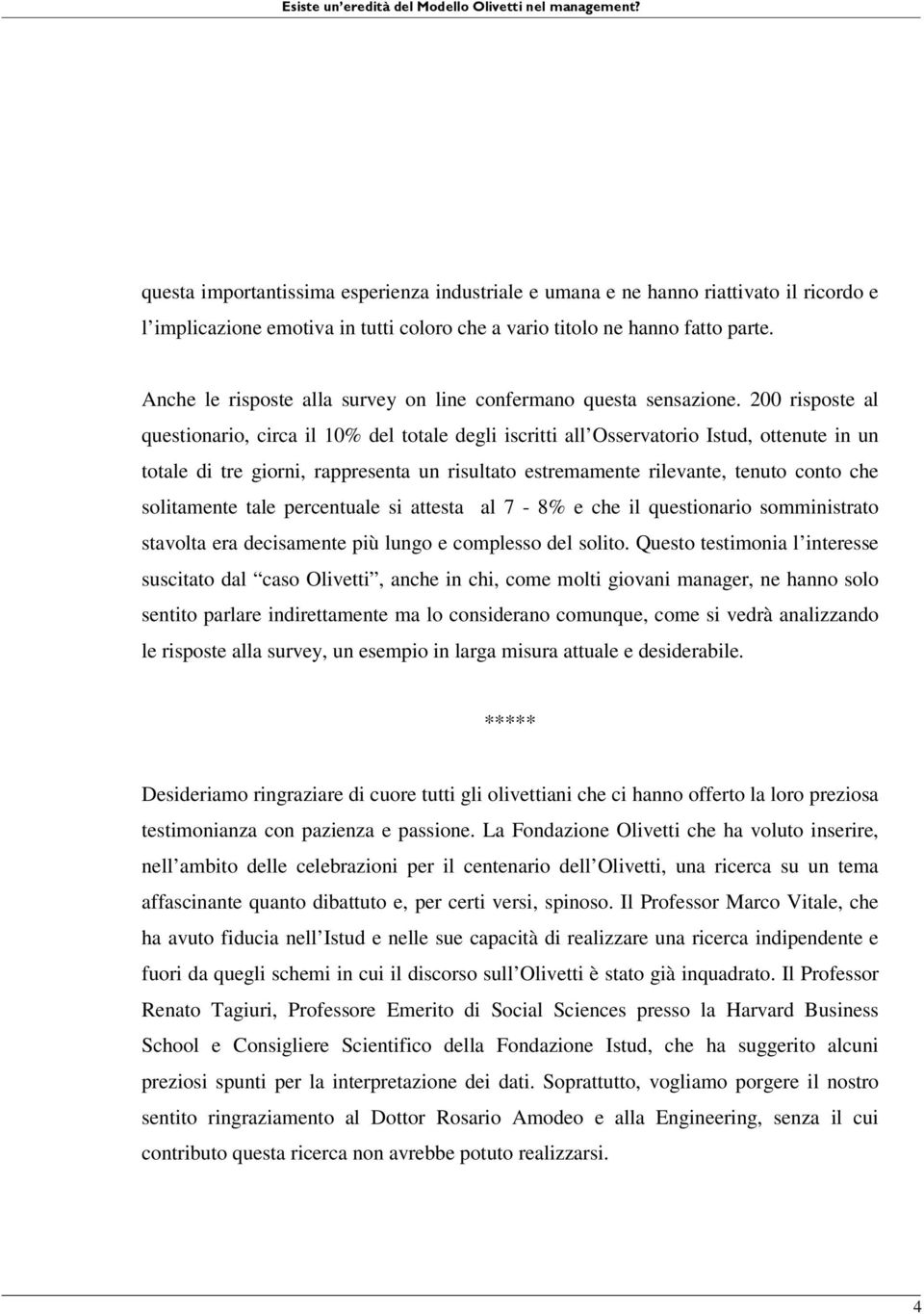 200 risposte al questionario, circa il 10% del totale degli iscritti all Osservatorio Istud, ottenute in un totale di tre giorni, rappresenta un risultato estremamente rilevante, tenuto conto che