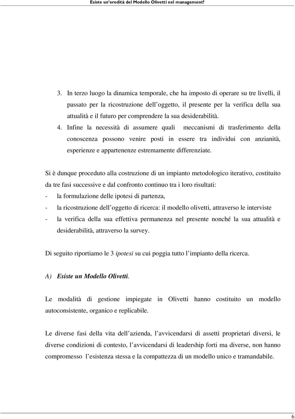 Infine la necessità di assumere quali meccanismi di trasferimento della conoscenza possono venire posti in essere tra individui con anzianità, esperienze e appartenenze estremamente differenziate.