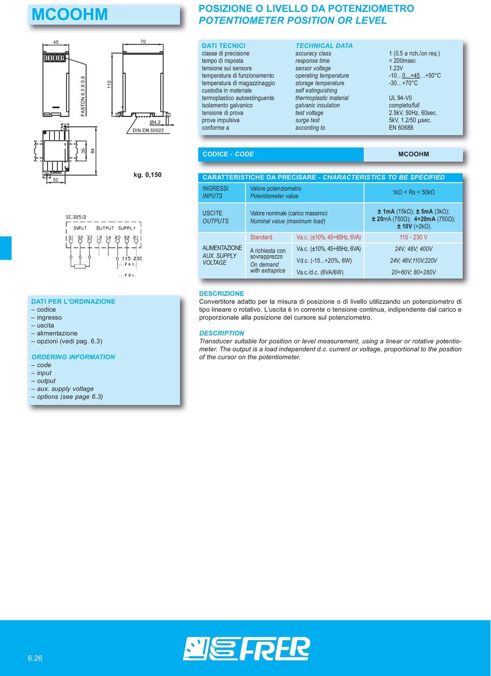 0,150 Valore potenziometro Potentiometer value 1kΩ < Rs < 50kΩ Valore nominale (carico massimo) Nominal value (maximum load) ± 1mA (15kΩ); ± (3kΩ); ± 2 (750Ω); 4 2 (750Ω); ± 10V (>2kΩ). Standard Va.c. (±10%, 45 65Hz, 6VA) 115-230 V A richiesta con sovrapprezzo On demand with extraprice Va.