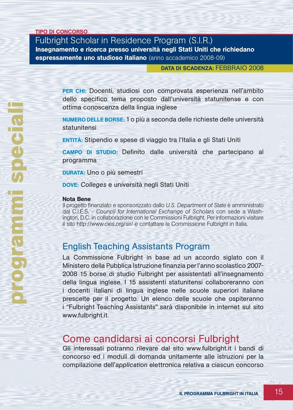 ) Insegnamento e ricerca presso università negli Stati Uniti che richiedano espressamente uno studioso italiano (anno accademico -09) Data di scadenza: Febbraio programmi speciali per chi: Docenti,