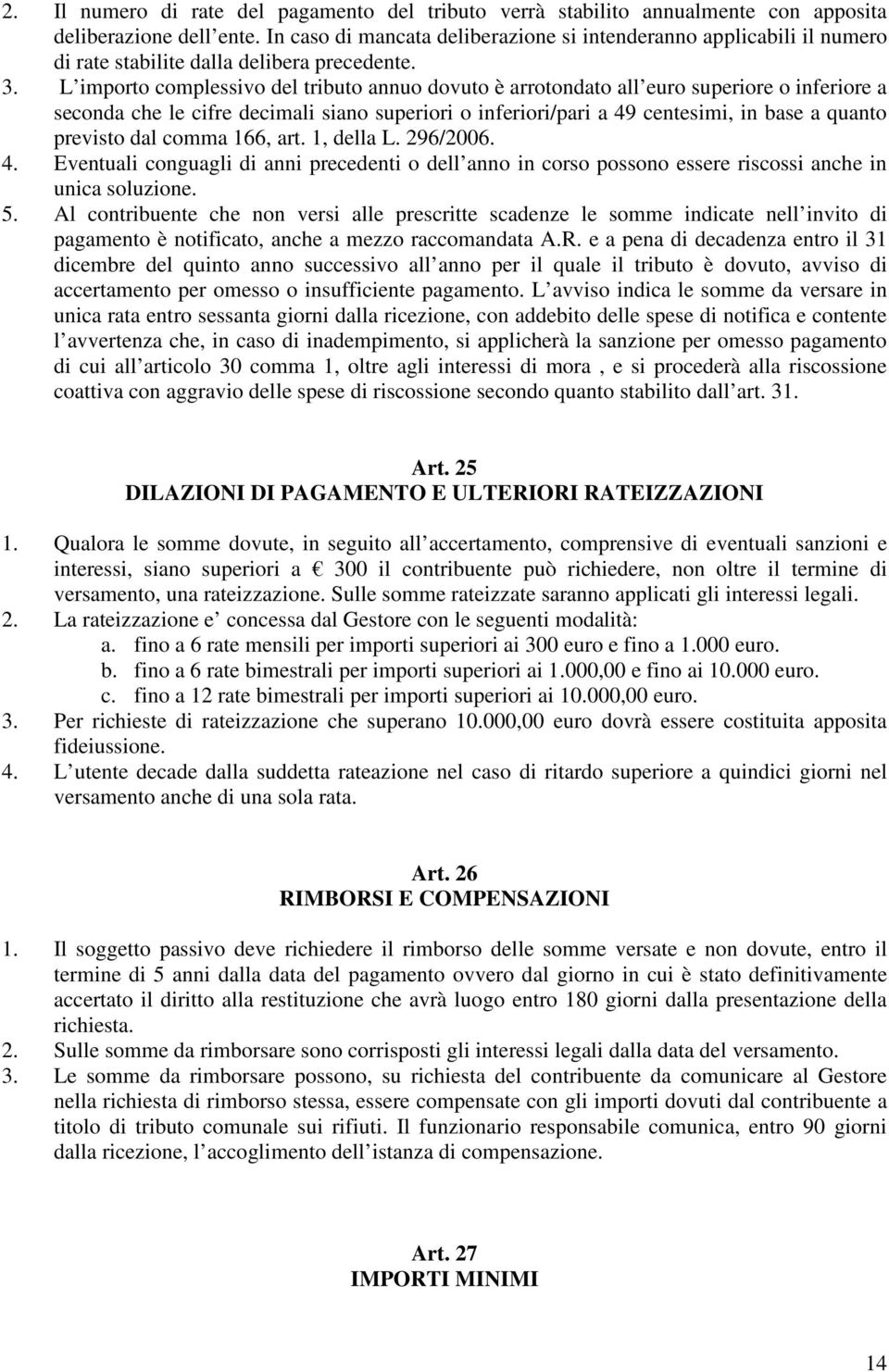 L importo complessivo del tributo annuo dovuto è arrotondato all euro superiore o inferiore a seconda che le cifre decimali siano superiori o inferiori/pari a 49 centesimi, in base a quanto previsto