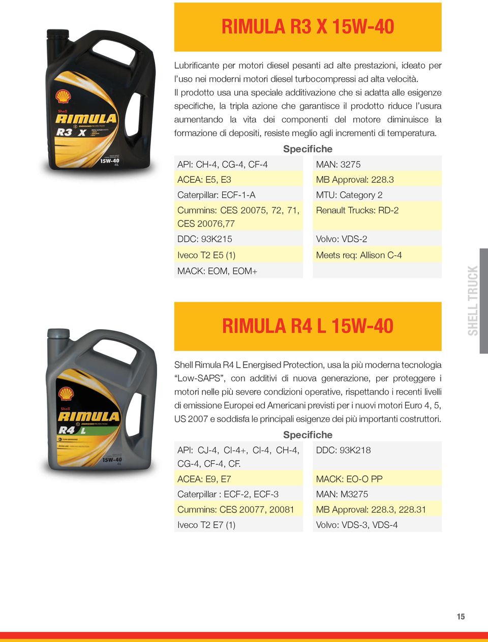 la formazione di depositi, resiste meglio agli incrementi di temperatura. Specifiche API: CH-4, CG-4, CF-4 MAN: 3275 ACEA: E5, E3 MB Approval: 228.