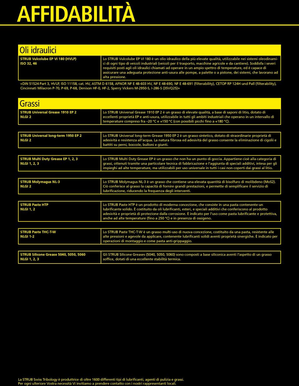 Soddisfa i severi requisiti posti agli oli idraulici chiamati ad operare in un ampio spettro di temperature, ed è capace di assicurare una adeguata protezione anti-usura alle pompe, a palette o a