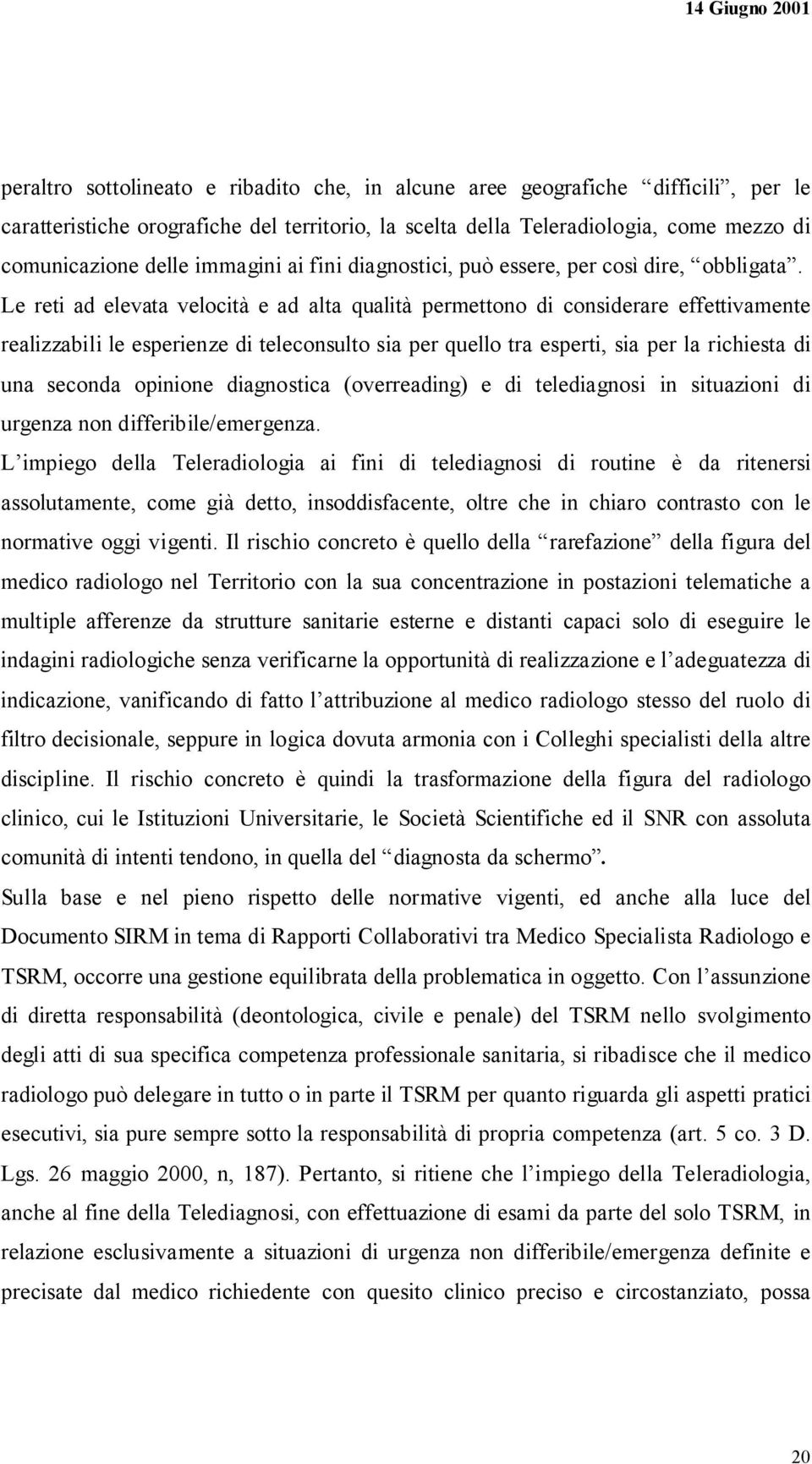 Le reti ad elevata velocità e ad alta qualità permettono di considerare effettivamente realizzabili le esperienze di teleconsulto sia per quello tra esperti, sia per la richiesta di una seconda