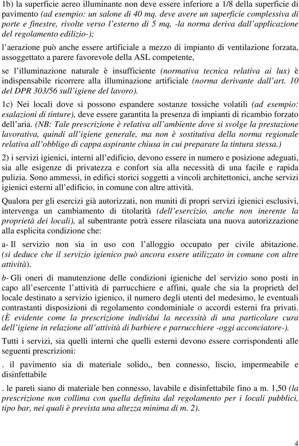 mezzo di impianto di ventilazione forzata, assoggettato a parere favorevole della ASL competente, se l illuminazione naturale è insufficiente (normativa tecnica relativa ai lux) è indispensabile