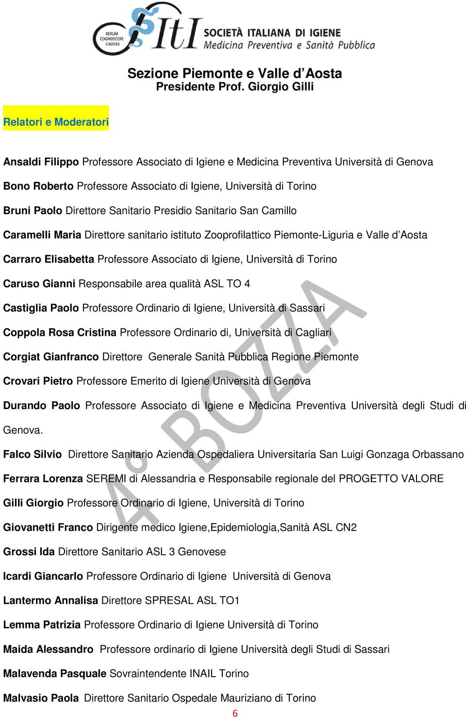 Torino Caruso Gianni Responsabile area qualità ASL TO 4 Castiglia Paolo Professore Ordinario di Igiene, Università di Sassari Coppola Rosa Cristina Professore Ordinario di, Università di Cagliari