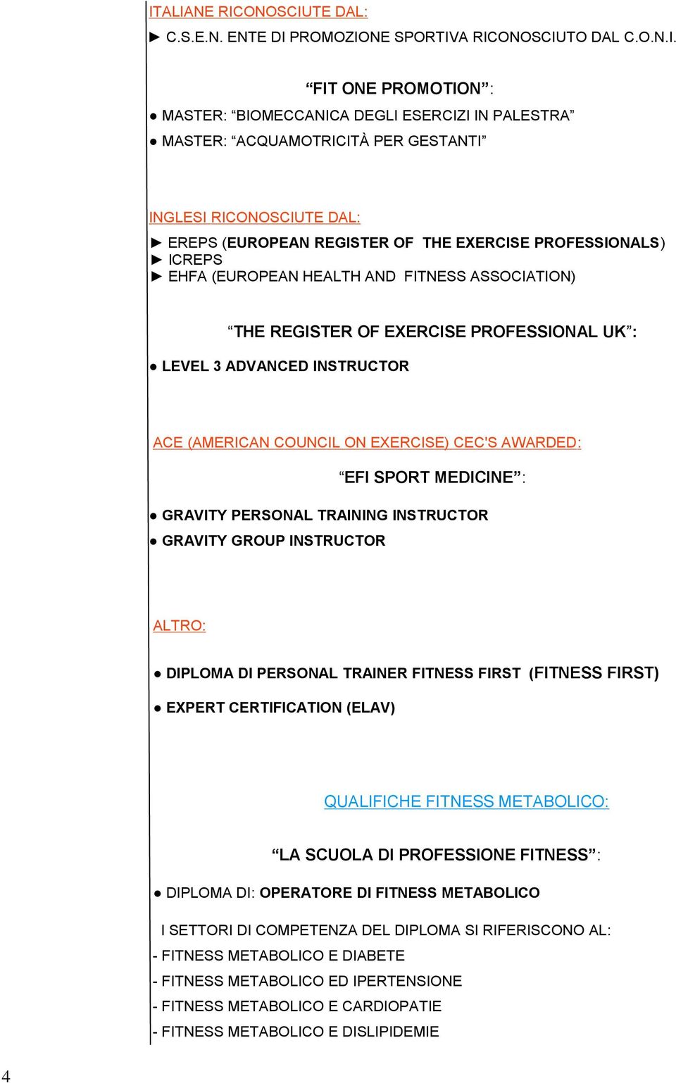 INSTRUCTOR ACE (AMERICAN COUNCIL ON EXERCISE) CEC'S AWARDED: EFI SPORT MEDICINE : GRAVITY PERSONAL TRAINING INSTRUCTOR GRAVITY GROUP INSTRUCTOR ALTRO: DIPLOMA DI PERSONAL TRAINER FITNESS FIRST