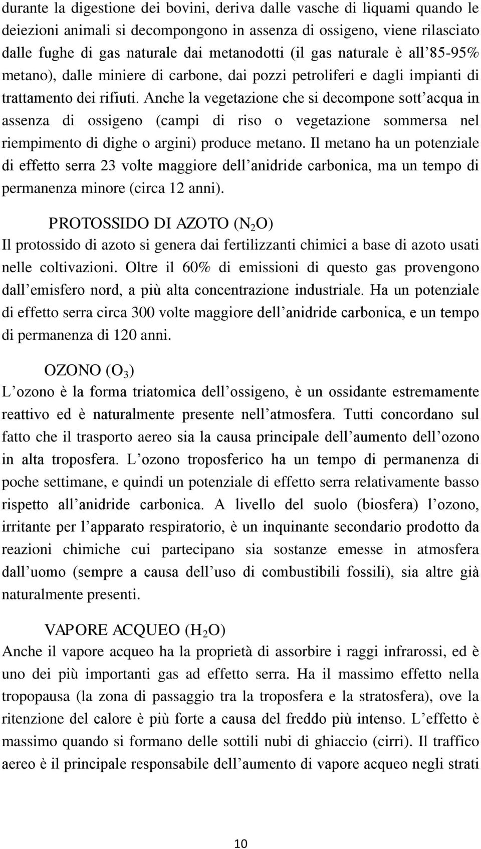 Anche la vegetazione che si decompone sott acqua in assenza di ossigeno (campi di riso o vegetazione sommersa nel riempimento di dighe o argini) produce metano.