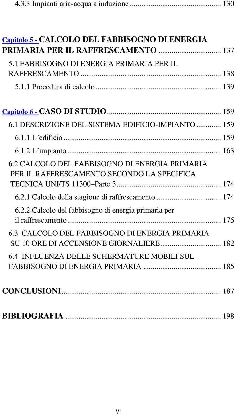 2 CALCOLO DEL FABBISOGNO DI ENERGIA PRIMARIA PER IL RAFFRESCAMENTO SECONDO LA SPECIFICA TECNICA UNI/TS 11300 Parte 3... 174 6.2.1 Calcolo della stagione di raffrescamento... 174 6.2.2 Calcolo del fabbisogno di energia primaria per il raffrescamento.