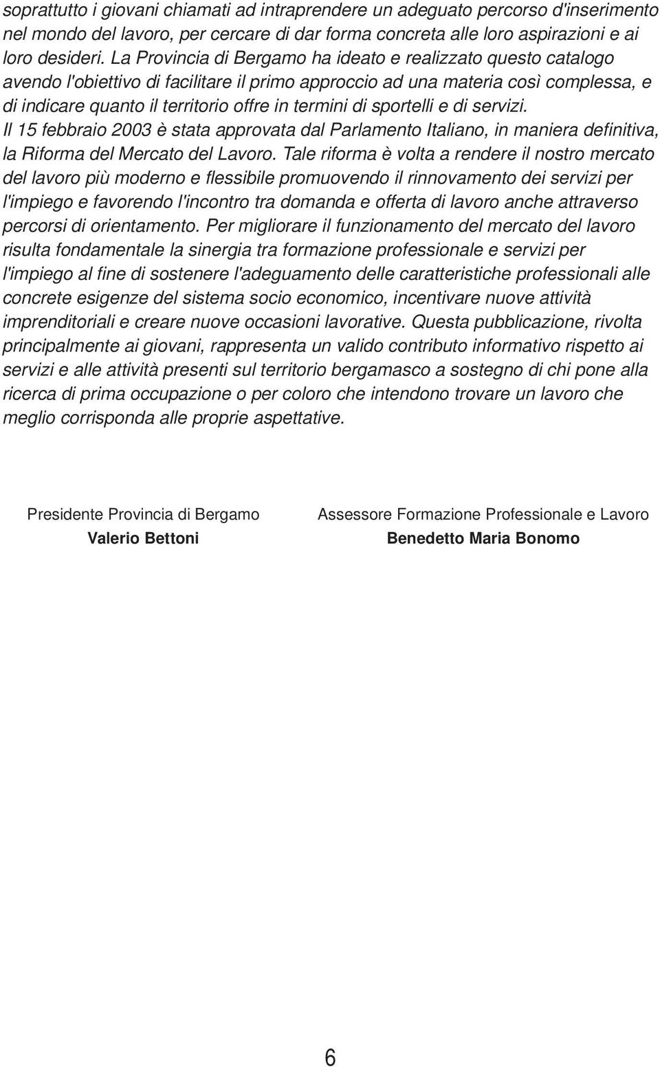 di sportelli e di servizi. Il 15 febbraio 2003 è stata approvata dal Parlamento Italiano, in maniera definitiva, la Riforma del Mercato del Lavoro.