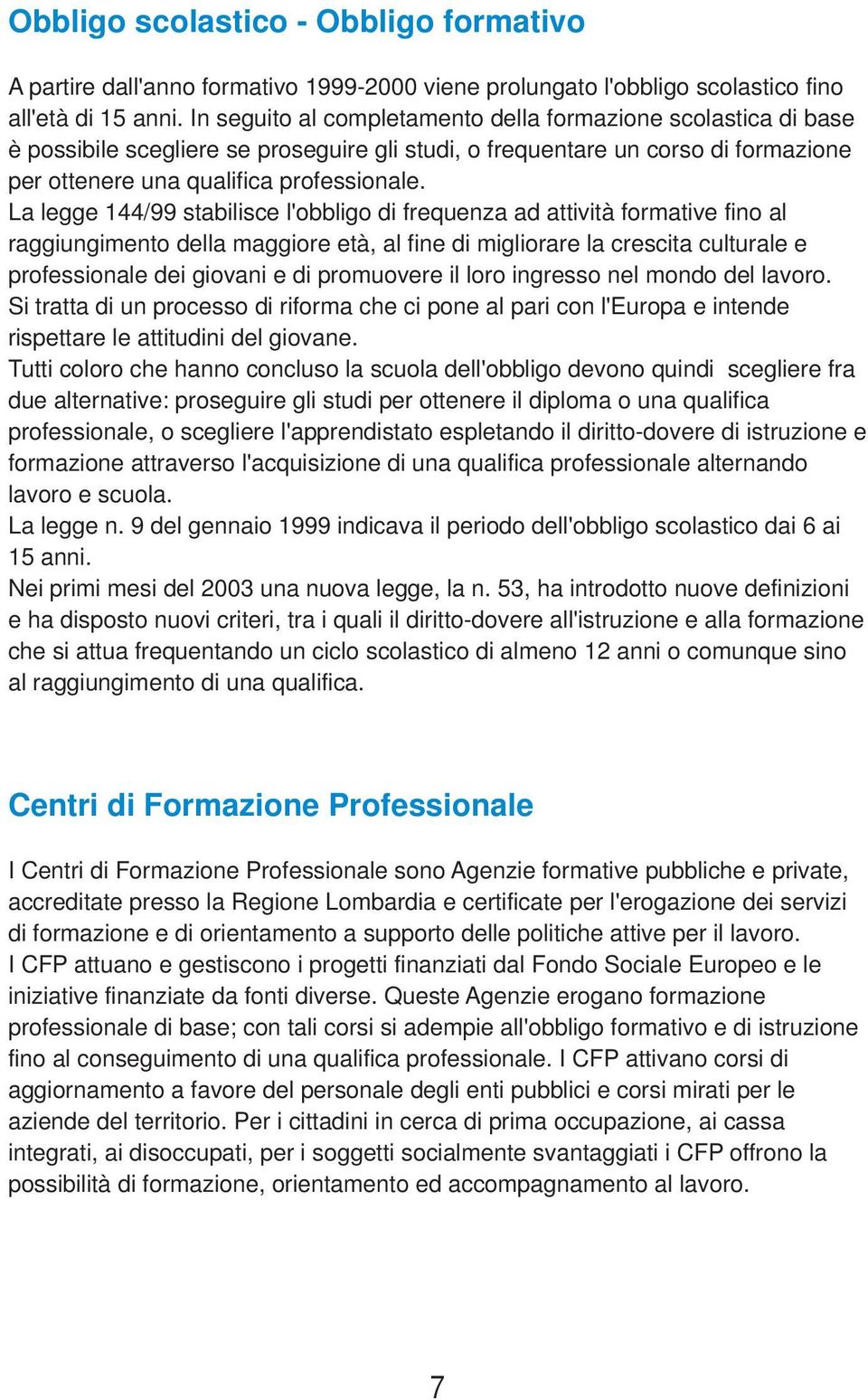 La legge 144/99 stabilisce l'obbligo di frequenza ad attività formative fino al raggiungimento della maggiore età, al fine di migliorare la crescita culturale e professionale dei giovani e di