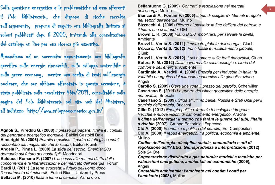 Rimandiamo ad un successivo appuntamento una bibliografia specifica sulle energie rinnovabili, sullo sviluppo sostenibile e sulla green economy, mentre una scelta di testi sull energia nucleare, che