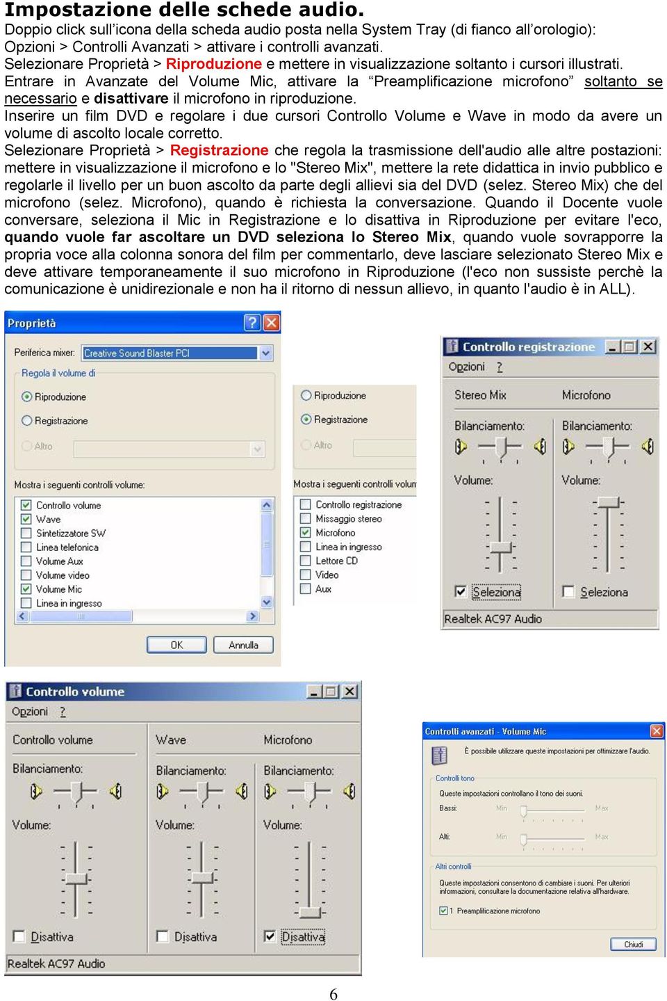 Entrare in Avanzate del Volume Mic, attivare la Preamplificazione microfono soltanto se necessario e disattivare il microfono in riproduzione.