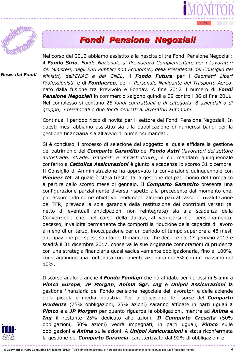 per il Personale Navigante del Trasporto Aereo, nato dalla fusione tra Previvolo e Fondav. A fine 2012 il numero di Fondi Pensione Negoziali in commercio salgono quindi a 39 contro i 36 di fine 2011.