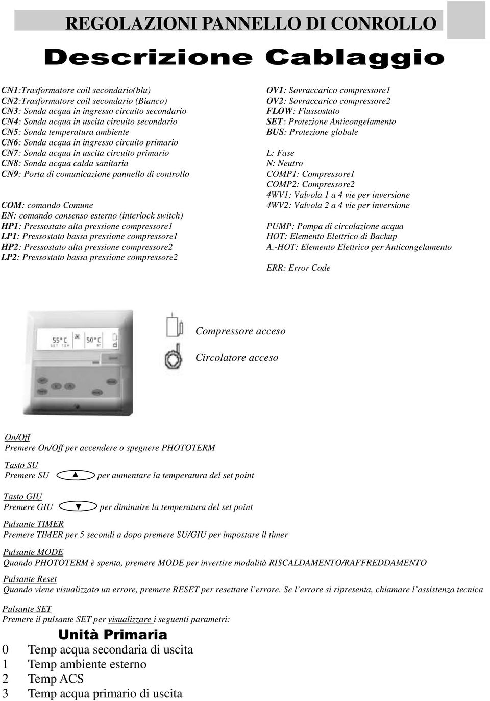 pannello di controllo COM: comando Comune EN: comando consenso esterno (interlock switch) HP1: Pressostato alta pressione compressore1 LP1: Pressostato bassa pressione compressore1 HP2: Pressostato