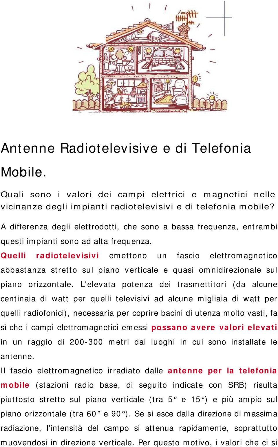 Quelli radiotelevisivi emettono un fascio elettromagnetico abbastanza stretto sul piano verticale e quasi omnidirezionale sul piano orizzontale.