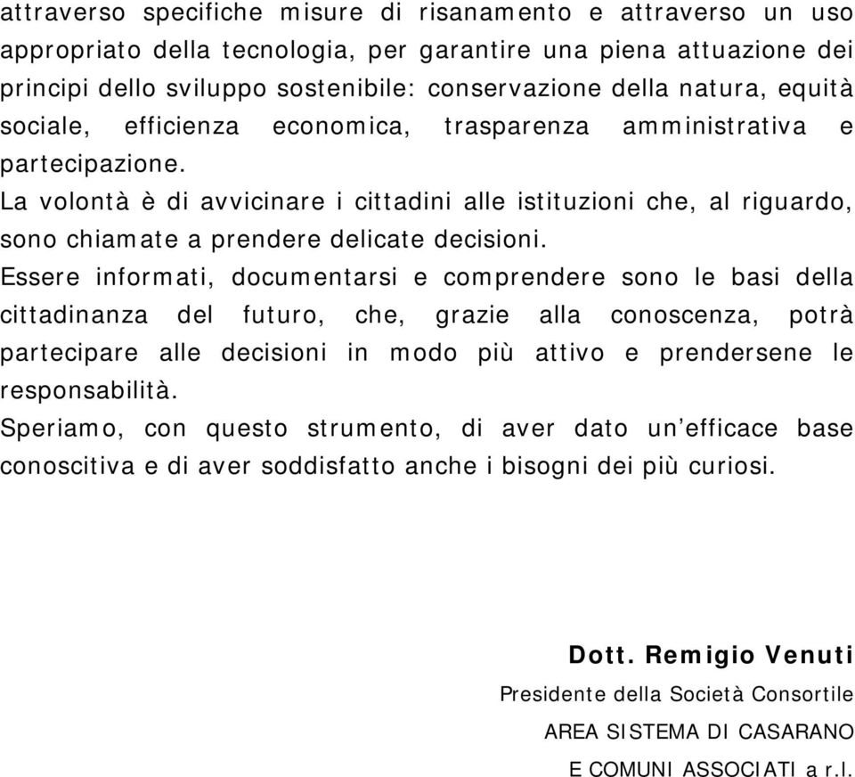 La volontà è di avvicinare i cittadini alle istituzioni che, al riguardo, sono chiamate a prendere delicate decisioni.