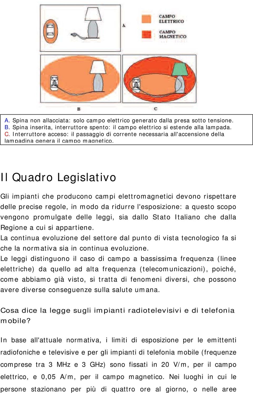 Il Quadro Legislativo Gli impianti che producono campi elettromagnetici devono rispettare delle precise regole, in modo da ridurre l'esposizione: a questo scopo vengono promulgate delle leggi, sia