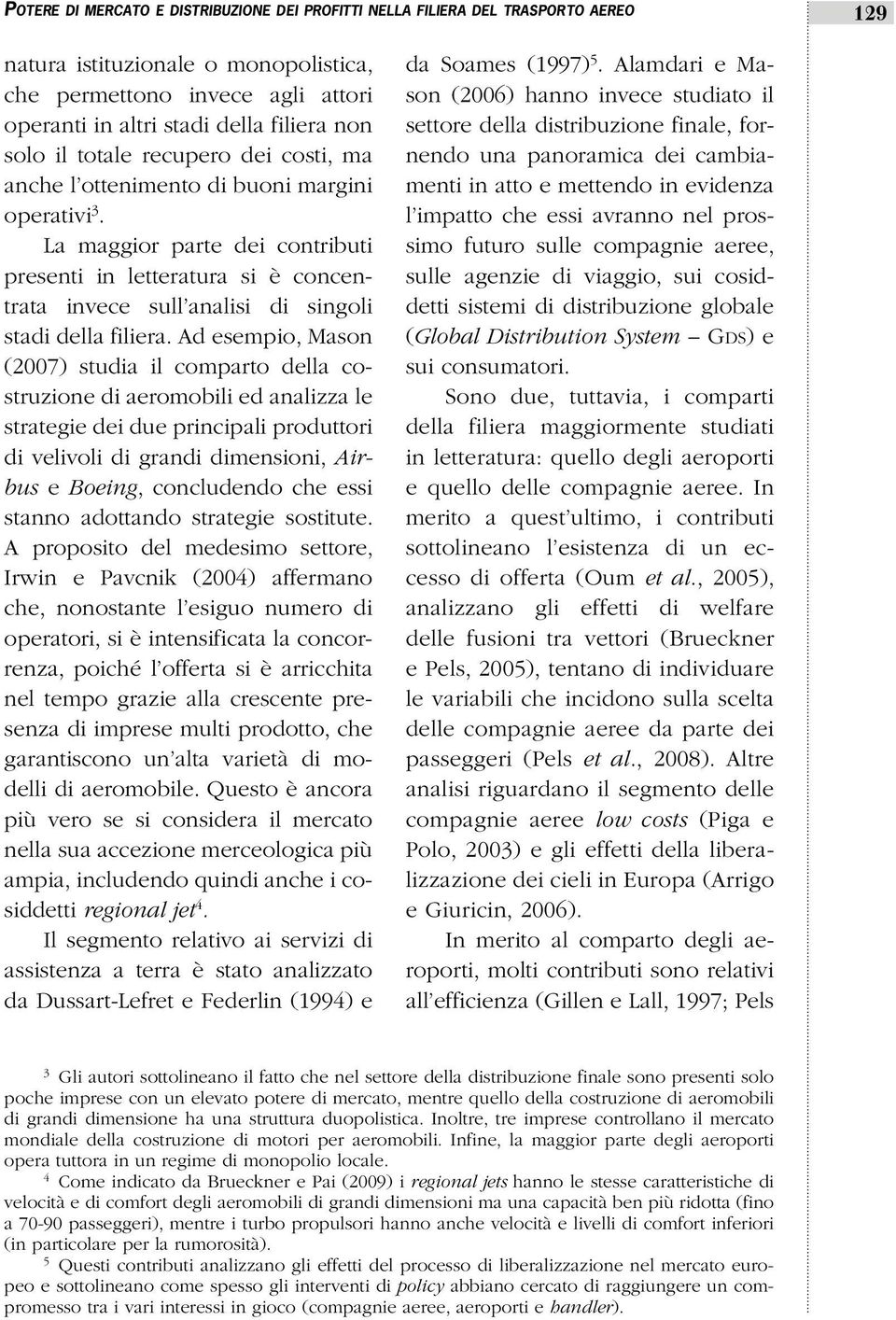 La maggior parte dei contributi presenti in letteratura si è concentrata invece sull analisi di singoli stadi della filiera.