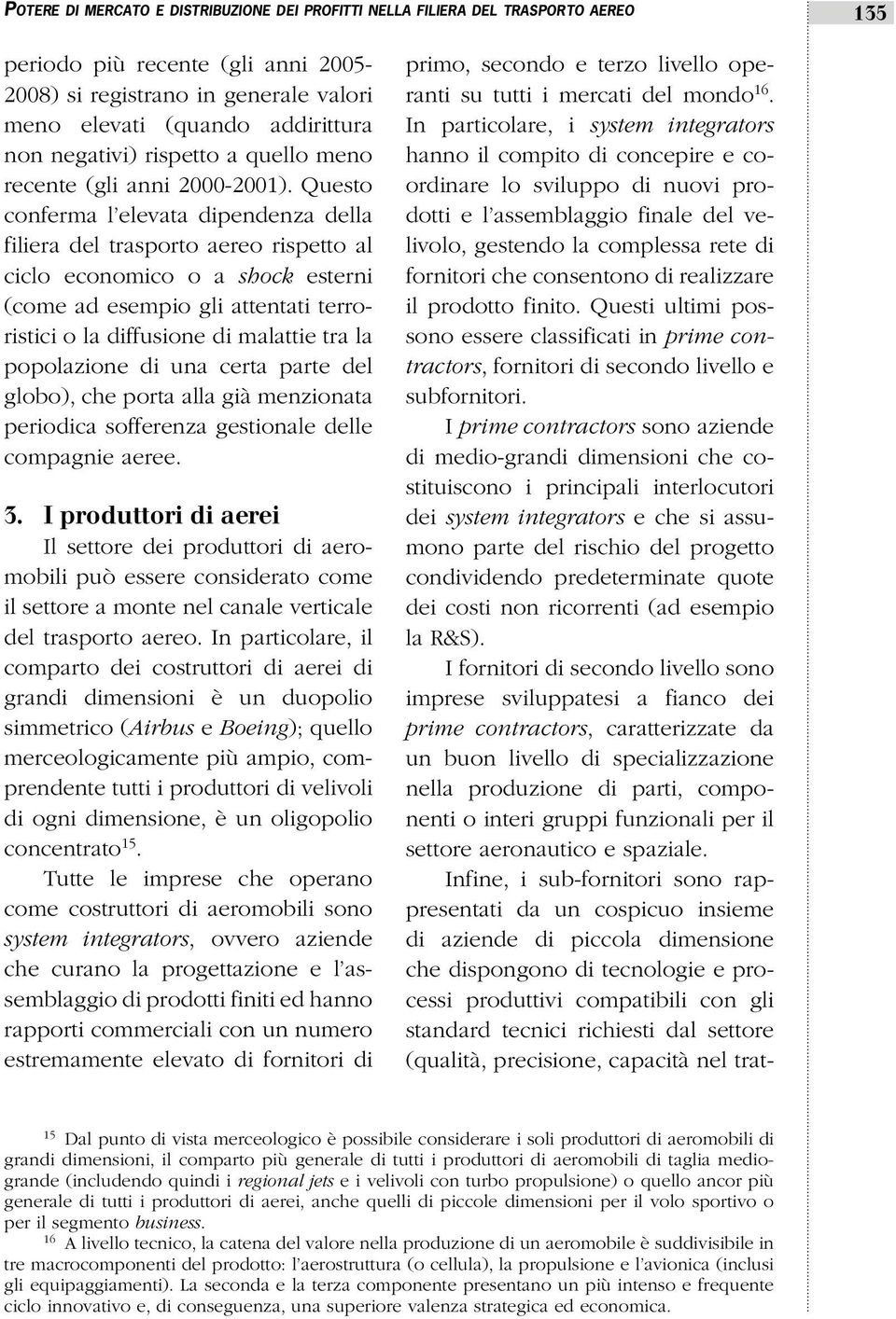 Questo conferma l elevata dipendenza della filiera del trasporto aereo rispetto al ciclo economico o a shock esterni (come ad esempio gli attentati terroristici o la diffusione di malattie tra la