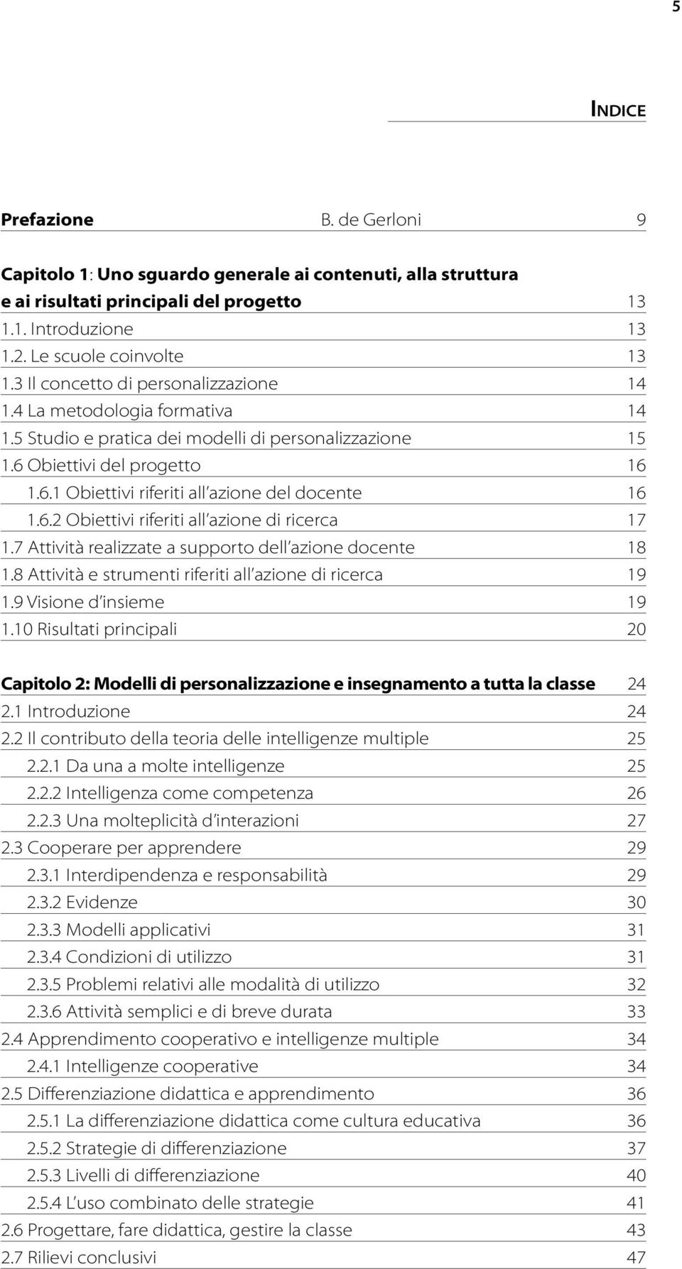 Obiettivi del progetto 16 1.6.1 Obiettivi riferiti all azione del docente 16 1.6.2 Obiettivi riferiti all azione di ricerca 17 1.7 Attività realizzate a supporto dell azione docente 18 1.