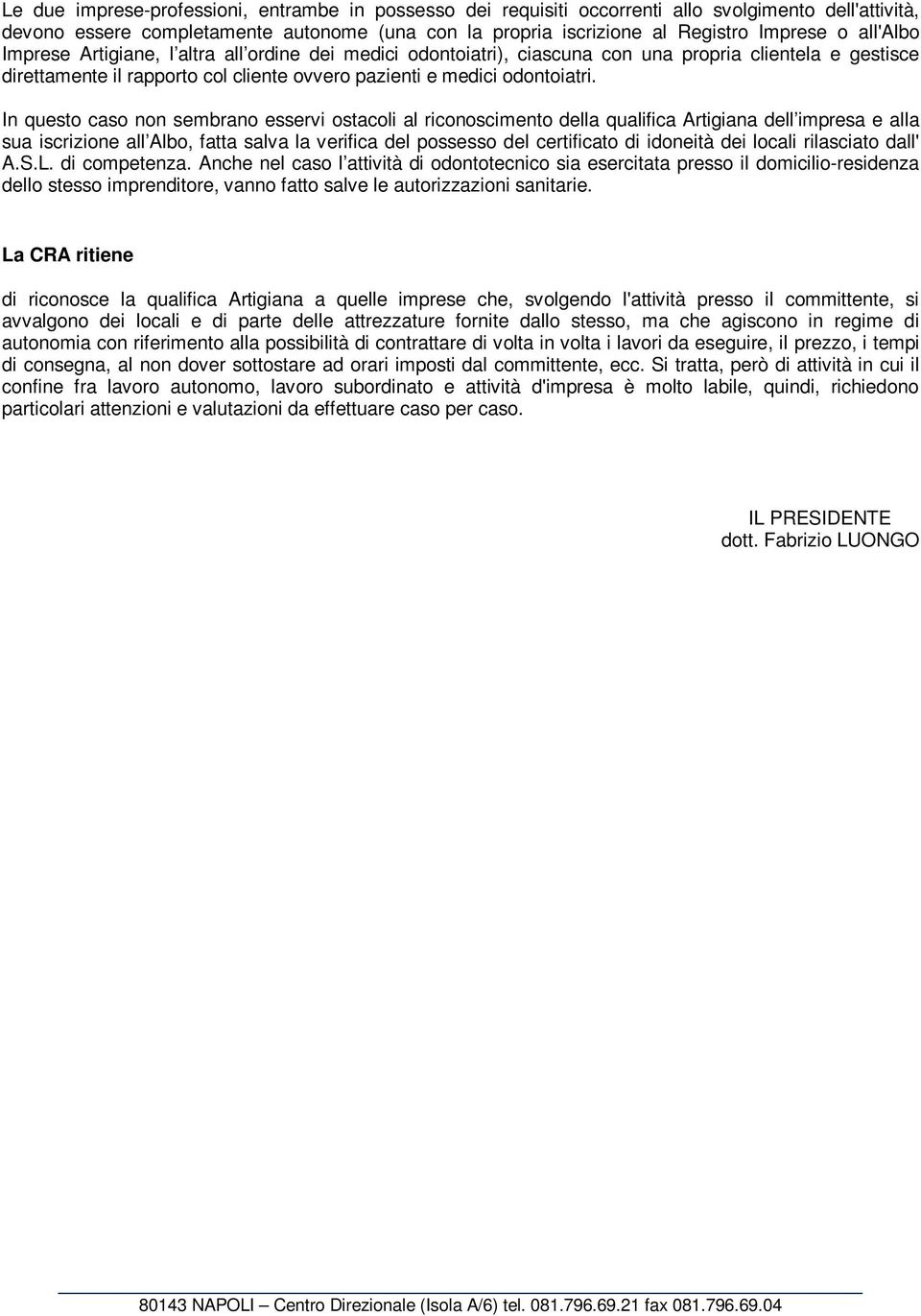 In questo caso non sembrano esservi ostacoli al riconoscimento della qualifica Artigiana dell impresa e alla sua iscrizione all Albo, fatta salva la verifica del possesso del certificato di idoneità