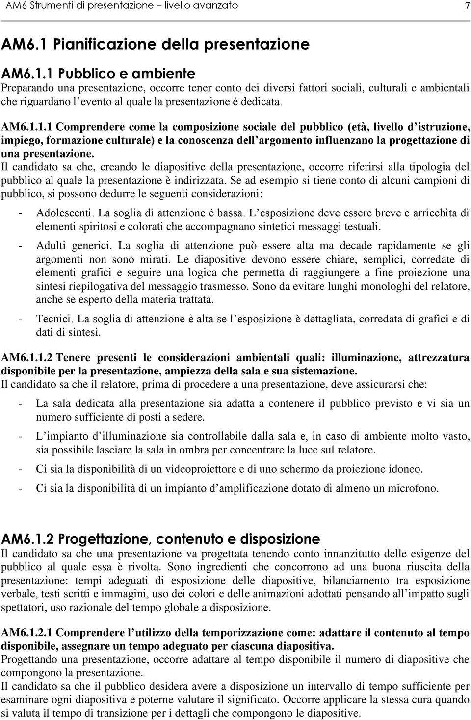 1 Pubblico e ambiente Preparando una presentazione, occorre tener conto dei diversi fattori sociali, culturali e ambientali che riguardano l evento al quale la presentazione è dedicata. AM6.1.1.1 Comprendere come la composizione sociale del pubblico (età, livello d istruzione, impiego, formazione culturale) e la conoscenza dell argomento influenzano la progettazione di una presentazione.