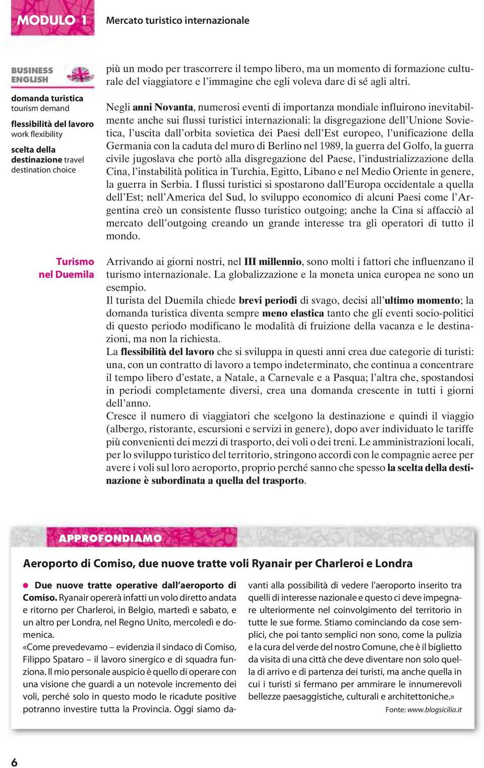 Negli anni Novanta, numerosi eventi di importanza mondiale influirono inevitabilmente anche sui flussi turistici internazionali: la disgregazione dell Unione Sovietica, l uscita dall orbita sovietica