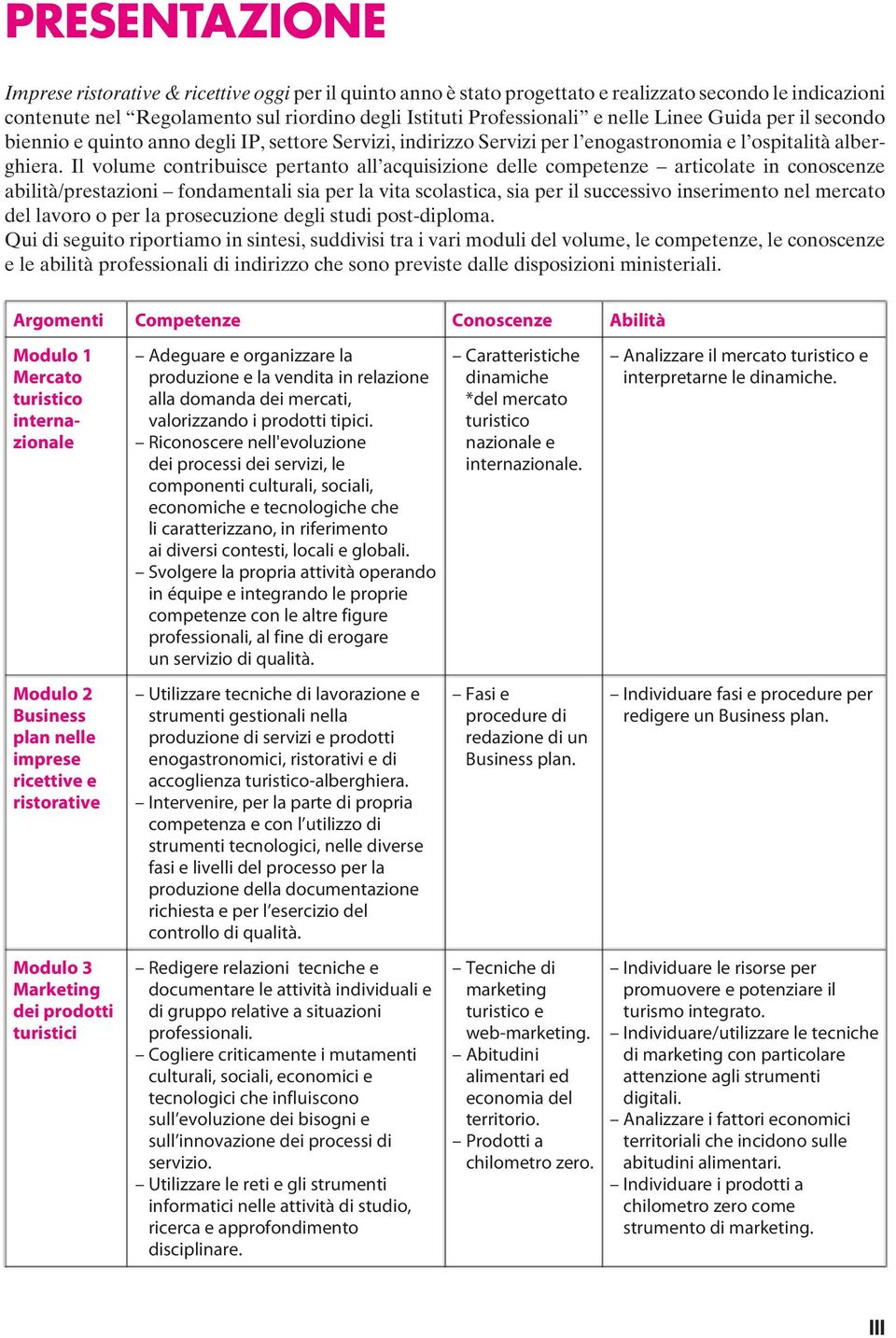 Il volume contribuisce pertanto all acquisizione delle competenze articolate in conoscenze abilità/prestazioni fondamentali sia per la vita scolastica, sia per il successivo inserimento nel mercato