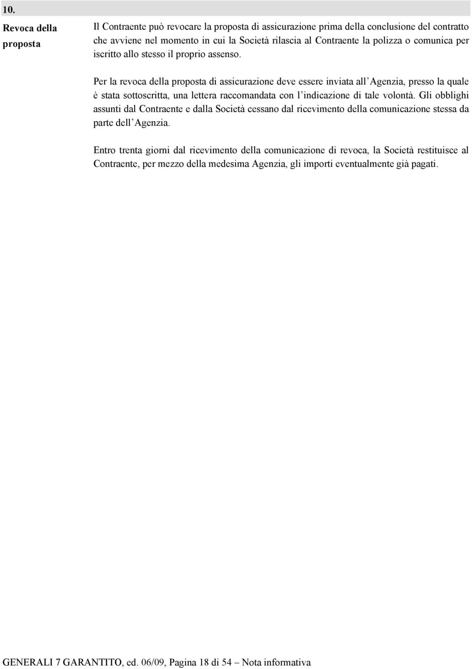 Per la revoca della proposta di assicurazione deve essere inviata all Agenzia, presso la quale è stata sottoscritta, una lettera raccomandata con l indicazione di tale volontà.