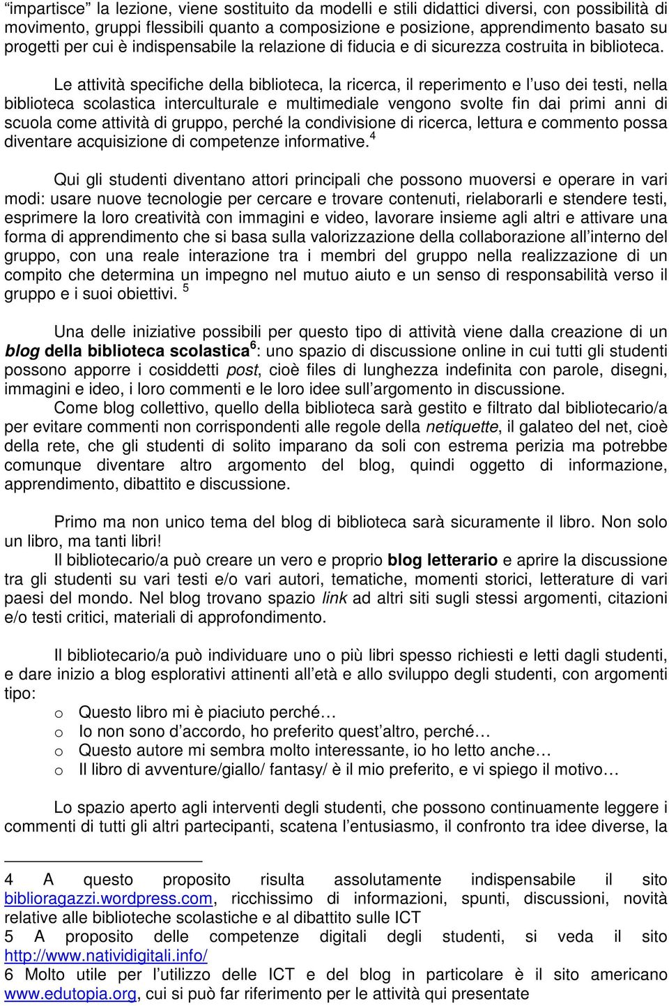 Le attività specifiche della biblioteca, la ricerca, il reperimento e l uso dei testi, nella biblioteca scolastica interculturale e multimediale vengono svolte fin dai primi anni di scuola come