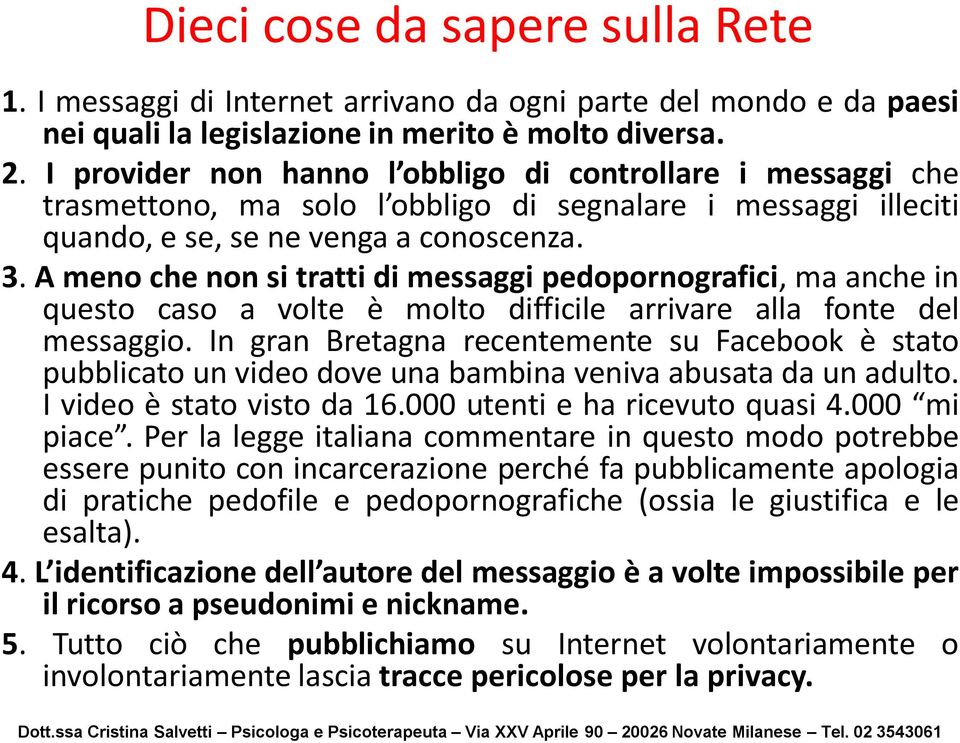 A meno che non si tratti di messaggi pedopornografici, ma anche in questo caso a volte è molto difficile arrivare alla fonte del messaggio.