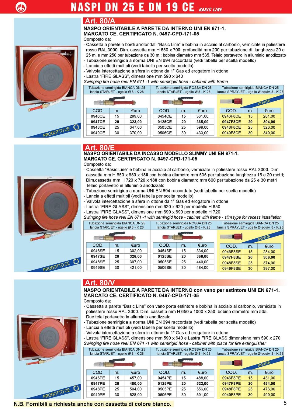 Telaio portavetro in alluminio anodizzato - Lastra FIRE GLASS, dimensione mm 590 x 640 Swinging fire hose reel EN 671-1 with semirigid hose - cabinet with frame 0946CE 15 299,00 0947CE 20 323,00