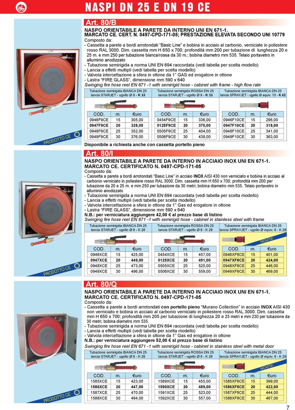 cassetta mm H 650 x 700; profondità mm 200 per tubazione di lunghezza 20 e 25 m. e mm 250 per tubazione bianca/rossa da 30 m.; bobina diametro mm 535.