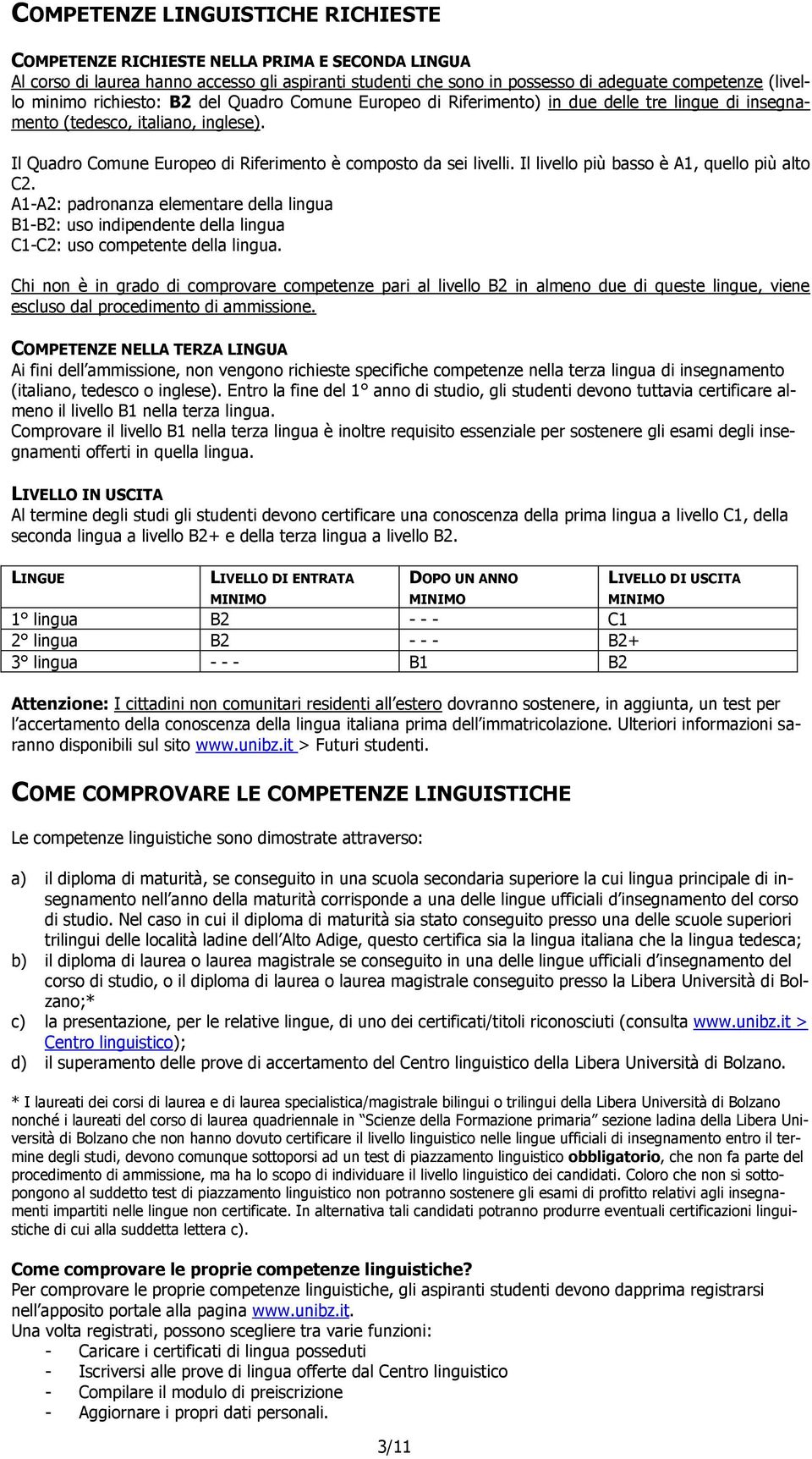 Il livello più basso è A1, quello più alto C2. A1-A2: padronanza elementare della lingua B1-B2: uso indipendente della lingua C1-C2: uso competente della lingua.